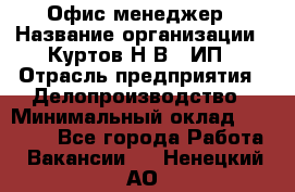 Офис-менеджер › Название организации ­ Куртов Н.В., ИП › Отрасль предприятия ­ Делопроизводство › Минимальный оклад ­ 25 000 - Все города Работа » Вакансии   . Ненецкий АО